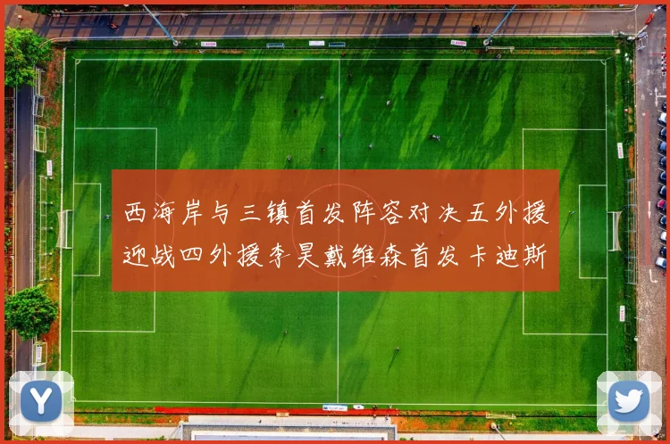 西海岸与三镇首发阵容对决五外援迎战四外援李昊戴维森首发卡迪斯出战
