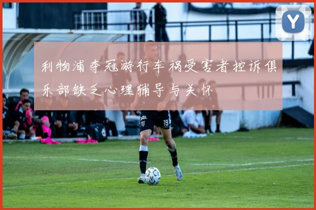 利物浦夺冠游行车祸受害者控诉俱乐部缺乏心理辅导与关怀
