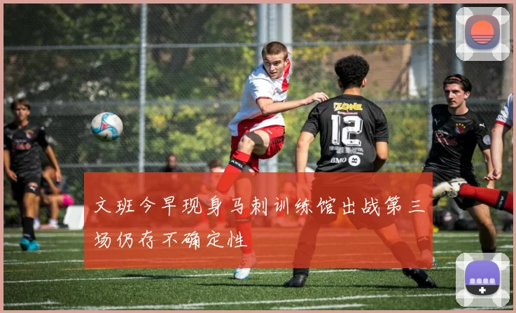 文班今早现身马刺训练馆出战第三场仍存不确定性
