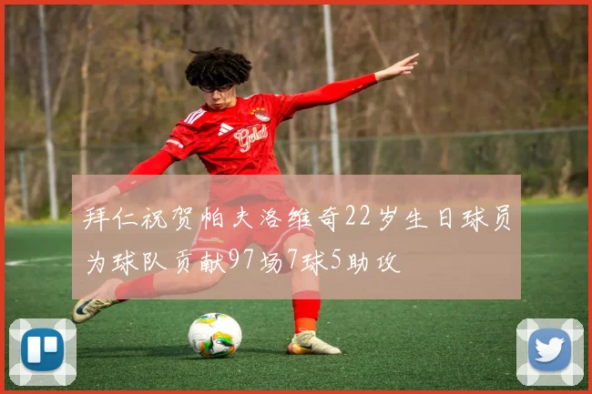 拜仁祝贺帕夫洛维奇22岁生日球员为球队贡献97场7球5助攻