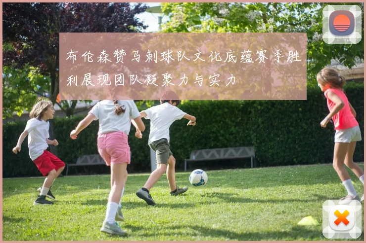 布伦森赞马刺球队文化底蕴赛季胜利展现团队凝聚力与实力