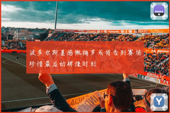 波多尔斯基感慨梅罗或将告别赛场珍惜最后的辉煌时刻