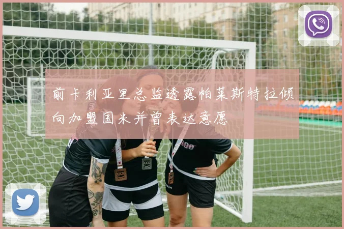 前卡利亚里总监透露帕莱斯特拉倾向加盟国米并曾表达意愿