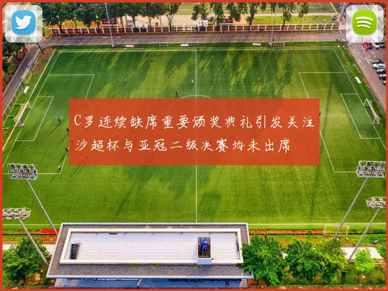 C罗连续缺席重要颁奖典礼引发关注沙超杯与亚冠二级决赛均未出席