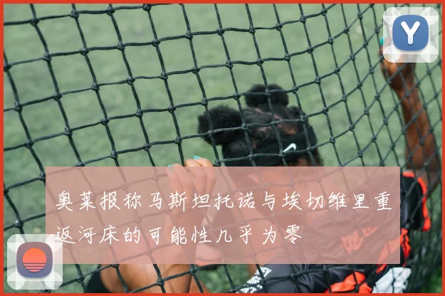 奥莱报称马斯坦托诺与埃切维里重返河床的可能性几乎为零