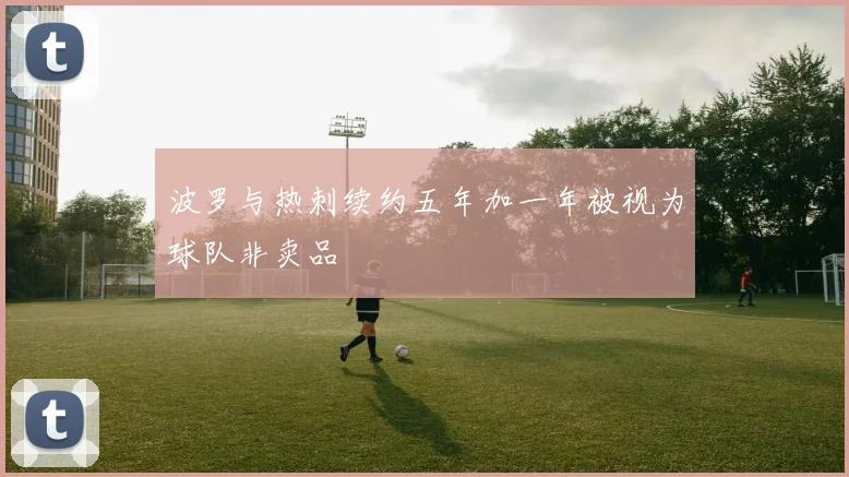 波罗与热刺续约五年加一年被视为球队非卖品