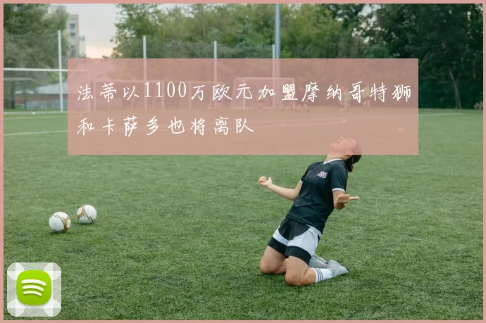 法蒂以1100万欧元加盟摩纳哥特狮和卡萨多也将离队
