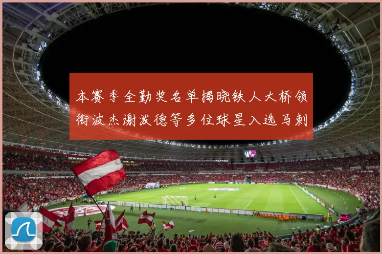 本赛季全勤奖名单揭晓铁人大桥领衔波杰谢泼德等多位球星入选马刺双人上榜