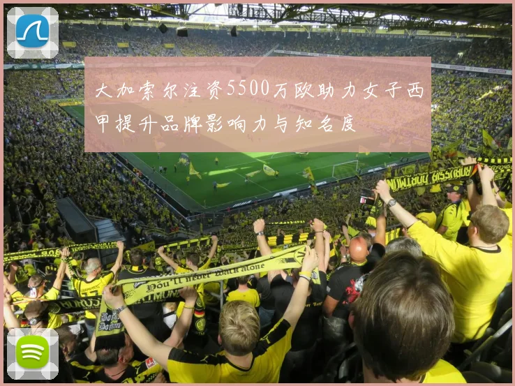 大加索尔注资5500万欧助力女子西甲提升品牌影响力与知名度